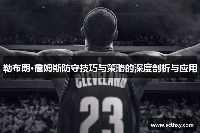 勒布朗·詹姆斯防守技巧与策略的深度剖析与应用