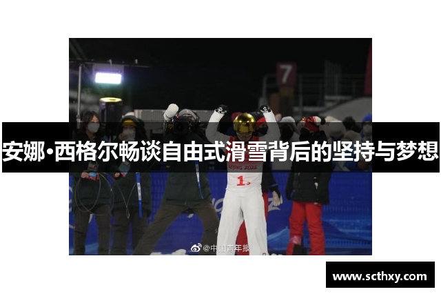 安娜·西格尔畅谈自由式滑雪背后的坚持与梦想 安娜·西格尔畅谈自由式滑雪背后的坚持与梦想