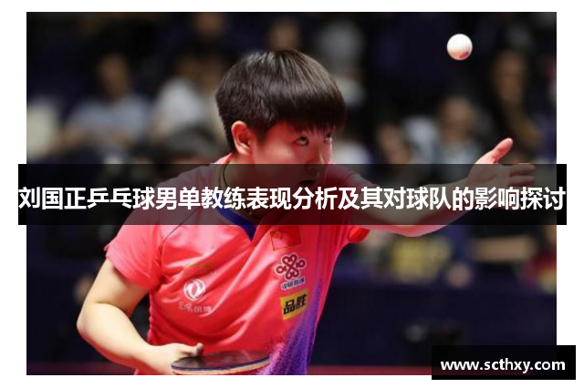 刘国正乒乓球男单教练表现分析及其对球队的影响探讨 刘国正乒乓球男单教练表现分析及其对球队的影响探讨