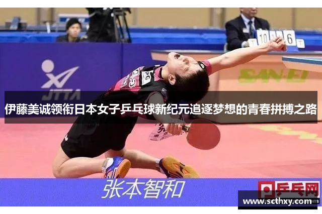 伊藤美诚领衔日本女子乒乓球新纪元追逐梦想的青春拼搏之路