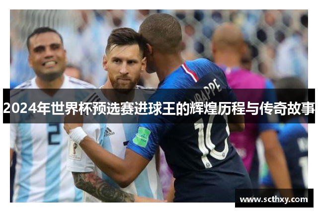 2024年世界杯预选赛进球王的辉煌历程与传奇故事