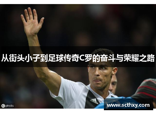 从街头小子到足球传奇C罗的奋斗与荣耀之路 从街头小子到足球传奇C罗的奋斗与荣耀之路