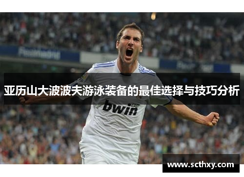 亚历山大波波夫游泳装备的最佳选择与技巧分析
