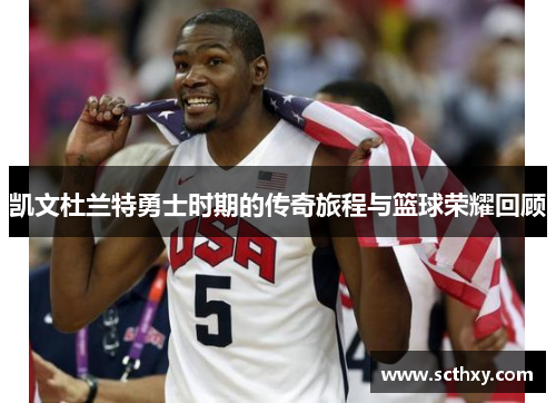 凯文杜兰特勇士时期的传奇旅程与篮球荣耀回顾 凯文杜兰特勇士时期的传奇旅程与篮球荣耀回顾