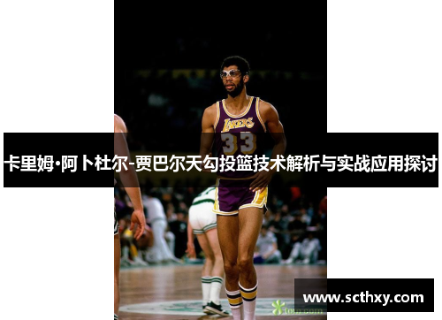 卡里姆·阿卜杜尔-贾巴尔天勾投篮技术解析与实战应用探讨