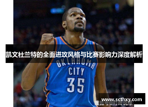 凯文杜兰特的全面进攻风格与比赛影响力深度解析 凯文杜兰特的全面进攻风格与比赛影响力深度解析