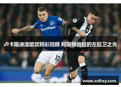 卢卡斯迪涅助攻精彩回顾 阿斯顿维拉的左后卫之光 卢卡斯迪涅助攻精彩回顾 阿斯顿维拉的左后卫之光
