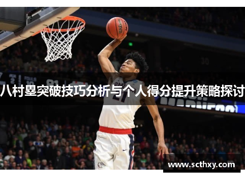 八村塁突破技巧分析与个人得分提升策略探讨