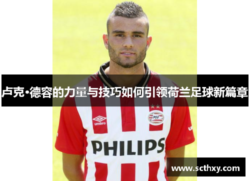 卢克·德容的力量与技巧如何引领荷兰足球新篇章 卢克·德容的力量与技巧如何引领荷兰足球新篇章