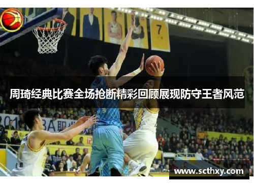 周琦经典比赛全场抢断精彩回顾展现防守王者风范