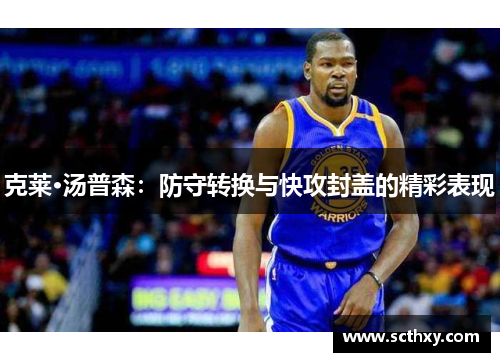 克莱·汤普森:防守转换与快攻封盖的精彩表现 克莱·汤普森:防守转换与快攻封盖的精彩表现