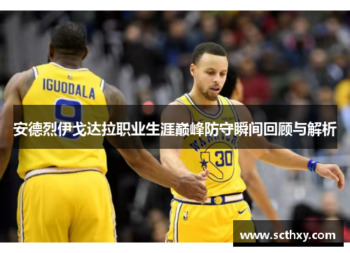 安德烈伊戈达拉职业生涯巅峰防守瞬间回顾与解析 安德烈伊戈达拉职业生涯巅峰防守瞬间回顾与解析
