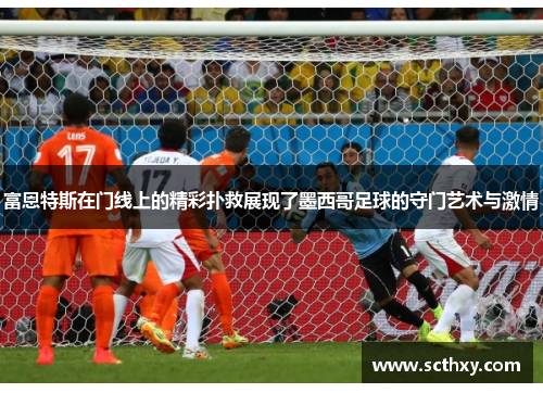 富恩特斯在门线上的精彩扑救展现了墨西哥足球的守门艺术与激情 富恩特斯在门线上的精彩扑救展现了墨西哥足球的守门艺术与激情