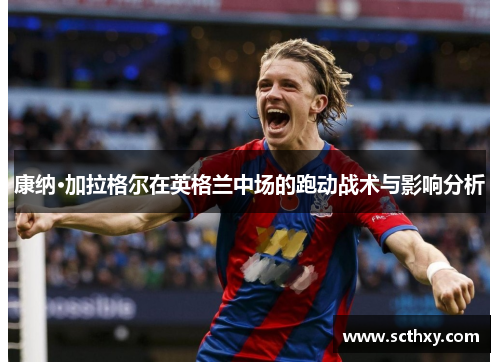 康纳·加拉格尔在英格兰中场的跑动战术与影响分析