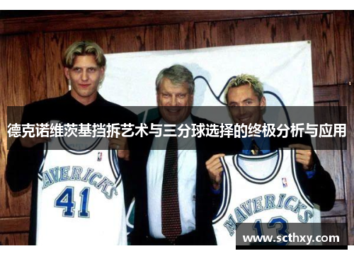 德克诺维茨基挡拆艺术与三分球选择的终极分析与应用