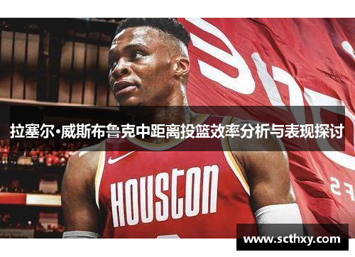 拉塞尔·威斯布鲁克中距离投篮效率分析与表现探讨