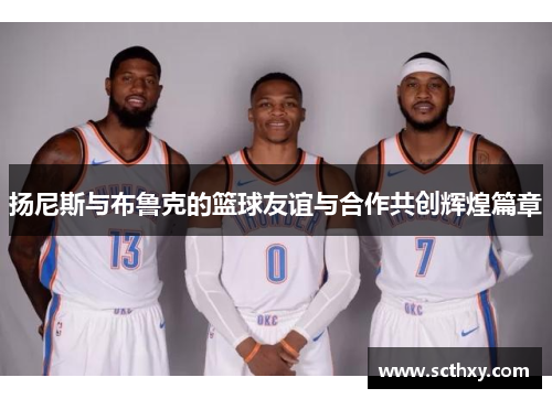 扬尼斯与布鲁克的篮球友谊与合作共创辉煌篇章