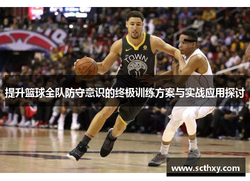提升篮球全队防守意识的终极训练方案与实战应用探讨 提升篮球全队防守意识的终极训练方案与实战应用探讨