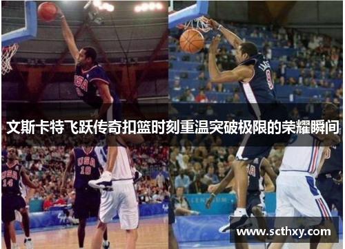 文斯卡特飞跃传奇扣篮时刻重温突破极限的荣耀瞬间