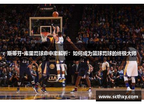 斯蒂芬·库里罚球命中率解析：如何成为篮球罚球的终极大师