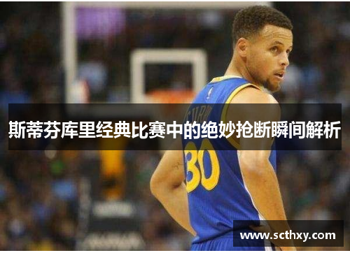 斯蒂芬库里经典比赛中的绝妙抢断瞬间解析