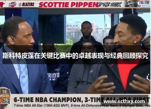 斯科特皮蓬在关键比赛中的卓越表现与经典回顾探究 斯科特皮蓬在关键比赛中的卓越表现与经典回顾探究