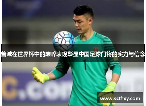 曾诚在世界杯中的巅峰表现彰显中国足球门将的实力与信念