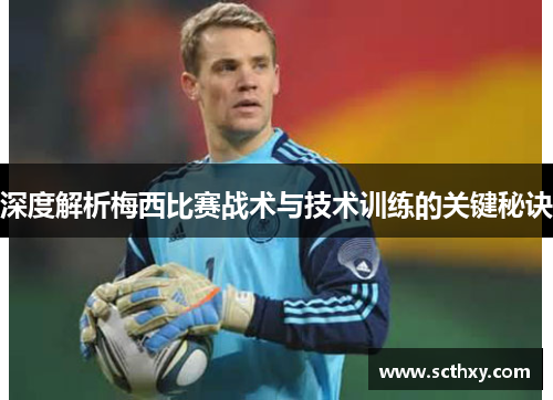 深度解析梅西比赛战术与技术训练的关键秘诀 深度解析梅西比赛战术与技术训练的关键秘诀