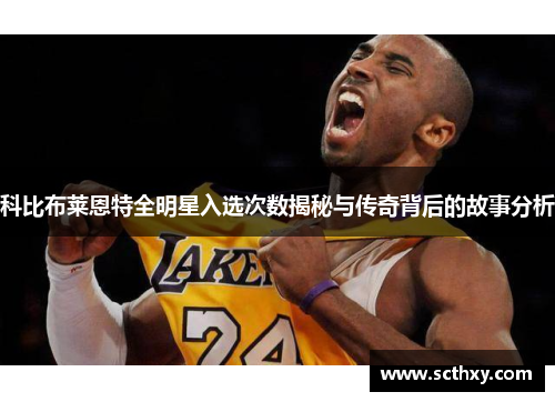 科比布莱恩特全明星入选次数揭秘与传奇背后的故事分析 科比布莱恩特全明星入选次数揭秘与传奇背后的故事分析