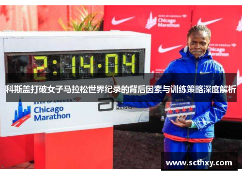 科斯盖打破女子马拉松世界纪录的背后因素与训练策略深度解析 科斯盖打破女子马拉松世界纪录的背后因素与训练策略深度解析