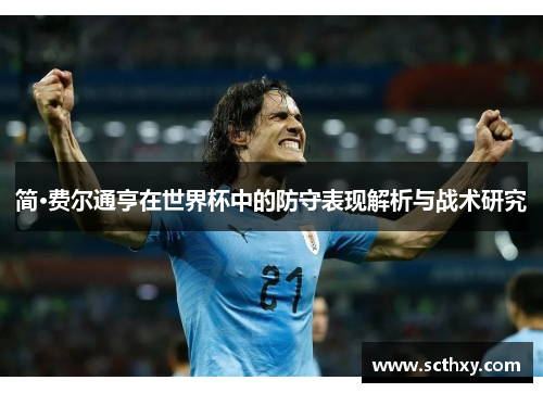 简·费尔通亨在世界杯中的防守表现解析与战术研究