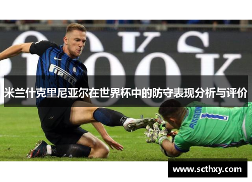 米兰什克里尼亚尔在世界杯中的防守表现分析与评价