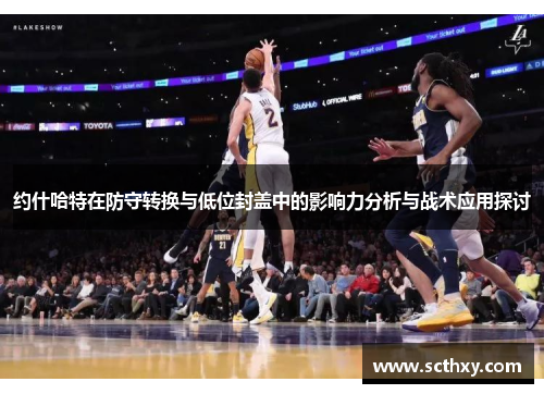 约什哈特在防守转换与低位封盖中的影响力分析与战术应用探讨