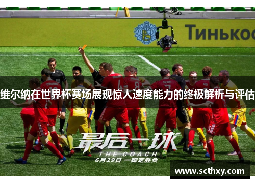 维尔纳在世界杯赛场展现惊人速度能力的终极解析与评估 维尔纳在世界杯赛场展现惊人速度能力的终极解析与评估