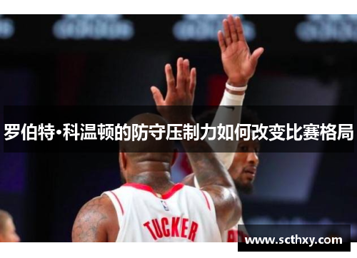 罗伯特·科温顿的防守压制力如何改变比赛格局