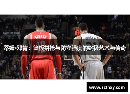蒂姆·邓肯:篮板拼抢与防守强度的终极艺术与传奇 蒂姆·邓肯:篮板拼抢与防守强度的终极艺术与传奇