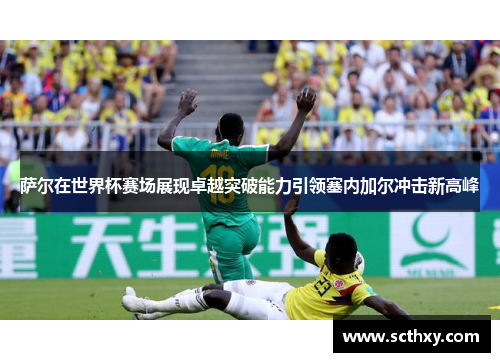 萨尔在世界杯赛场展现卓越突破能力引领塞内加尔冲击新高峰
