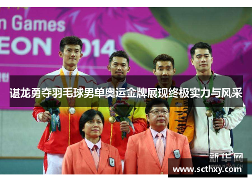 谌龙勇夺羽毛球男单奥运金牌展现终极实力与风采 谌龙勇夺羽毛球男单奥运金牌展现终极实力与风采