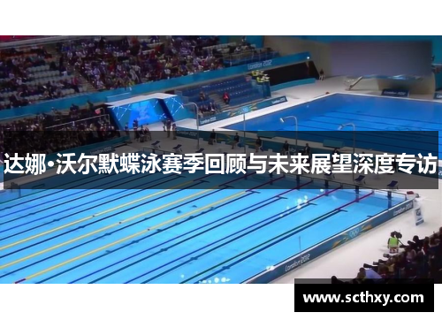 达娜·沃尔默蝶泳赛季回顾与未来展望深度专访 达娜·沃尔默蝶泳赛季回顾与未来展望深度专访