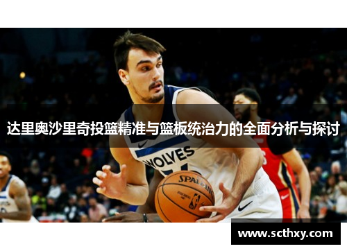 达里奥沙里奇投篮精准与篮板统治力的全面分析与探讨