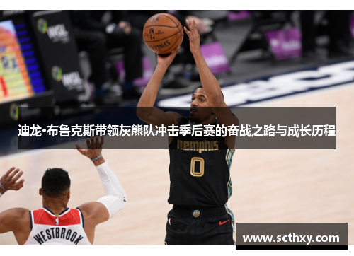 迪龙·布鲁克斯带领灰熊队冲击季后赛的奋战之路与成长历程 迪龙·布鲁克斯带领灰熊队冲击季后赛的奋战之路与成长历程