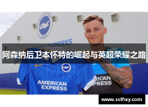 阿森纳后卫本怀特的崛起与英超荣耀之路