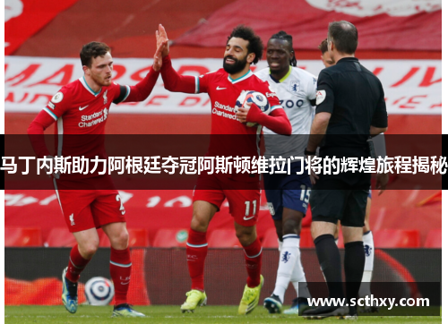 马丁内斯助力阿根廷夺冠阿斯顿维拉门将的辉煌旅程揭秘