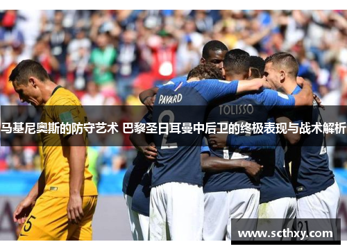 马基尼奥斯的防守艺术 巴黎圣日耳曼中后卫的终极表现与战术解析