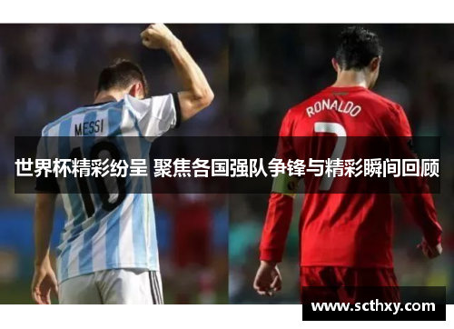 世界杯精彩纷呈 聚焦各国强队争锋与精彩瞬间回顾