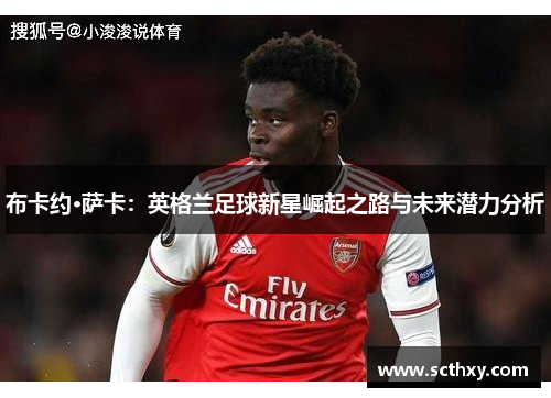 布卡约·萨卡：英格兰足球新星崛起之路与未来潜力分析