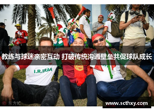 教练与球迷亲密互动 打破传统沟通壁垒共促球队成长 教练与球迷亲密互动 打破传统沟通壁垒共促球队成长