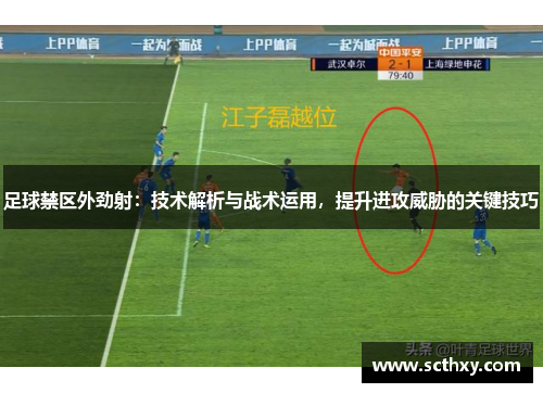 足球禁区外劲射：技术解析与战术运用，提升进攻威胁的关键技巧