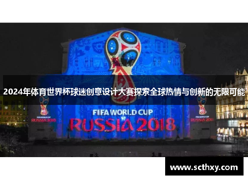 2024年体育世界杯球迷创意设计大赛探索全球热情与创新的无限可能 2024年体育世界杯球迷创意设计大赛探索全球热情与创新的无限可能