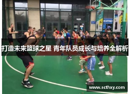 打造未来篮球之星 青年队员成长与培养全解析